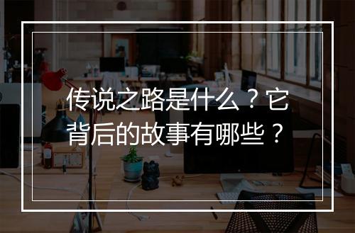 传说之路是什么？它背后的故事有哪些？