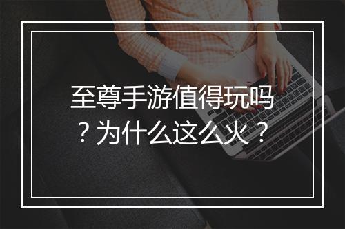 至尊手游值得玩吗？为什么这么火？
