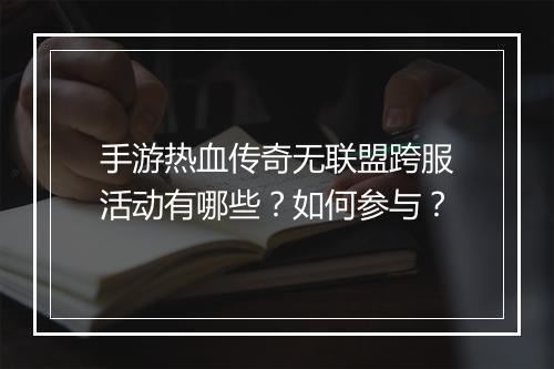 手游热血传奇无联盟跨服活动有哪些？如何参与？