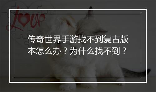 传奇世界手游找不到复古版本怎么办？为什么找不到？