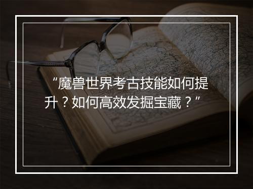 “魔兽世界考古技能如何提升？如何高效发掘宝藏？”