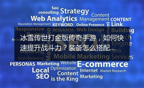 冰雪传世打金版传奇手游，如何快速提升战斗力？装备怎么搭配？