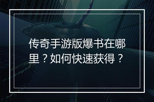 传奇手游版爆书在哪里？如何快速获得？