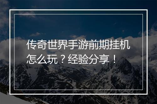 传奇世界手游前期挂机怎么玩？经验分享！
