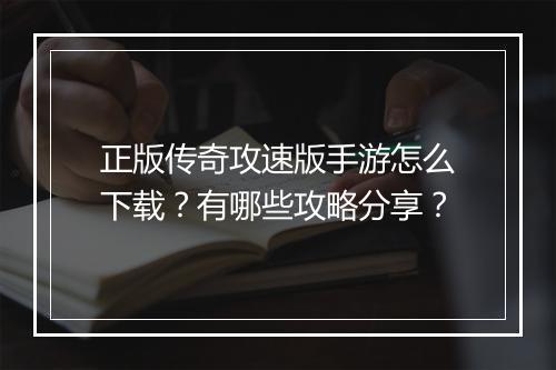 正版传奇攻速版手游怎么下载？有哪些攻略分享？