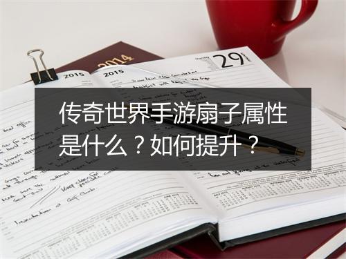 传奇世界手游扇子属性是什么？如何提升？