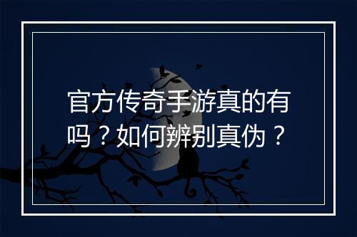 官方传奇手游真的有吗？如何辨别真伪？