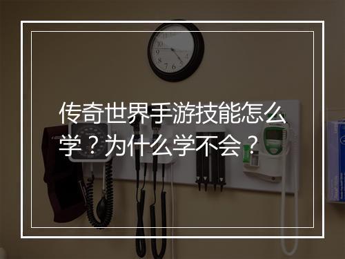 传奇世界手游技能怎么学？为什么学不会？