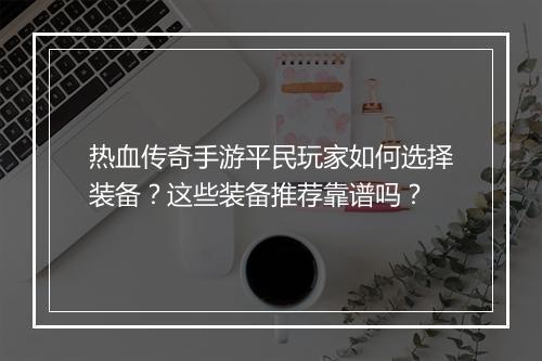 热血传奇手游平民玩家如何选择装备？这些装备推荐靠谱吗？
