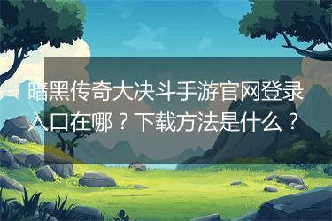 暗黑传奇大决斗手游官网登录入口在哪？下载方法是什么？