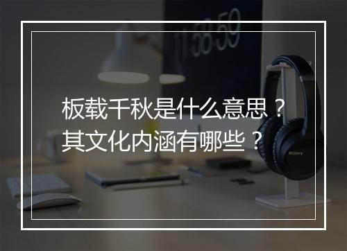 板载千秋是什么意思？其文化内涵有哪些？