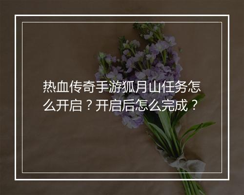 热血传奇手游狐月山任务怎么开启？开启后怎么完成？