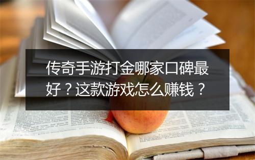 传奇手游打金哪家口碑最好？这款游戏怎么赚钱？