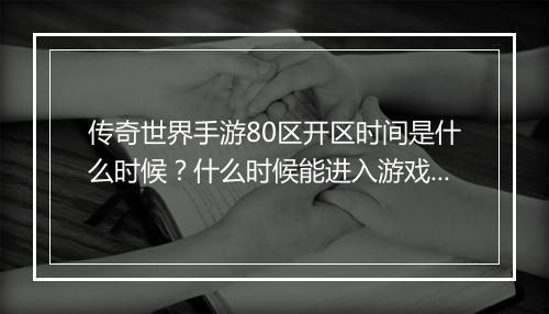 传奇世界手游80区开区时间是什么时候？什么时候能进入游戏？