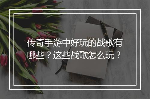 传奇手游中好玩的战歌有哪些？这些战歌怎么玩？