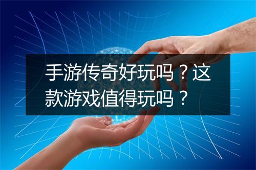手游传奇好玩吗？这款游戏值得玩吗？
