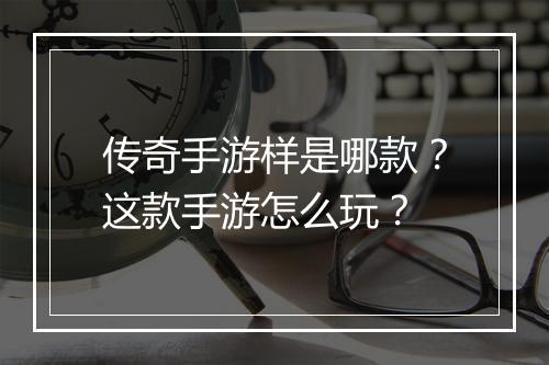 传奇手游样是哪款？这款手游怎么玩？