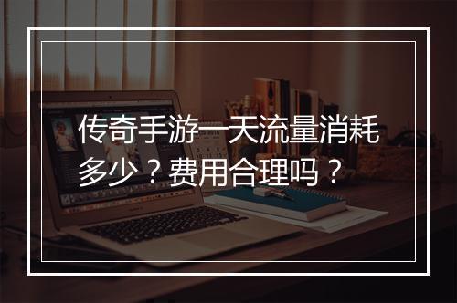 传奇手游一天流量消耗多少？费用合理吗？