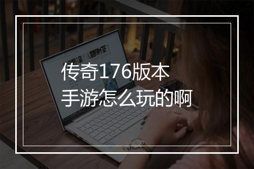 传奇176版本手游怎么玩的啊