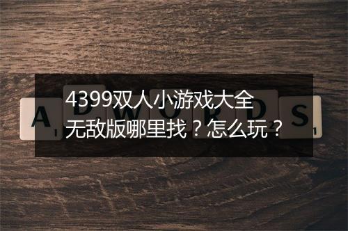 4399双人小游戏大全无敌版哪里找？怎么玩？