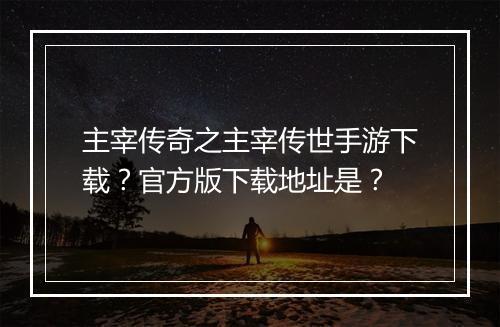 主宰传奇之主宰传世手游下载？官方版下载地址是？