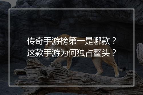 传奇手游榜第一是哪款？这款手游为何独占鳌头？