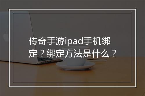 传奇手游ipad手机绑定？绑定方法是什么？