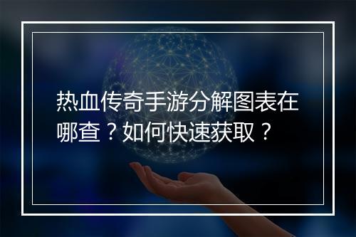 热血传奇手游分解图表在哪查？如何快速获取？