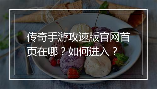 传奇手游攻速版官网首页在哪？如何进入？