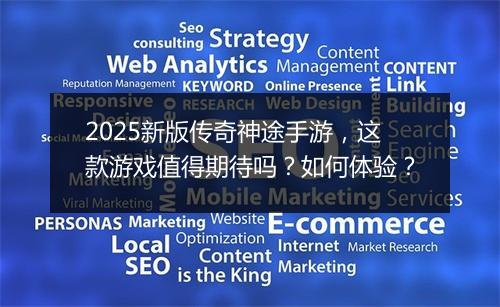 2025新版传奇神途手游，这款游戏值得期待吗？如何体验？