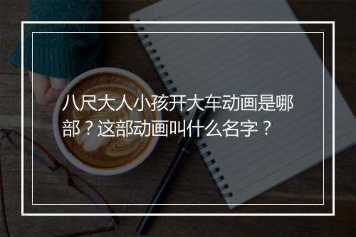 八尺大人小孩开大车动画是哪部？这部动画叫什么名字？
