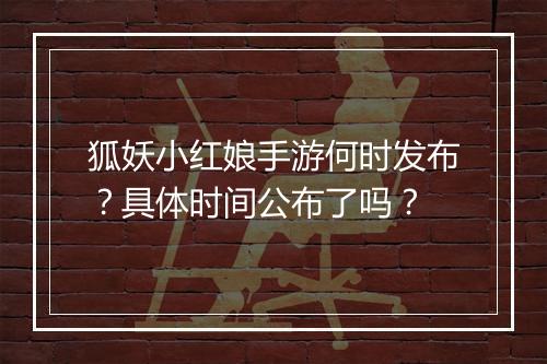 狐妖小红娘手游何时发布？具体时间公布了吗？