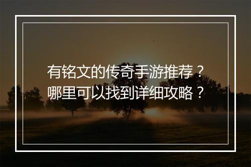 有铭文的传奇手游推荐？哪里可以找到详细攻略？