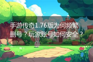 手游传奇1.76版为何频繁删号？玩家账号如何安全？