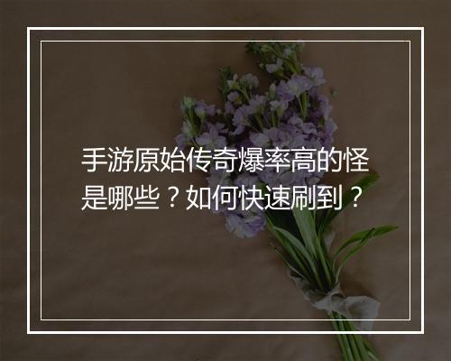 手游原始传奇爆率高的怪是哪些？如何快速刷到？