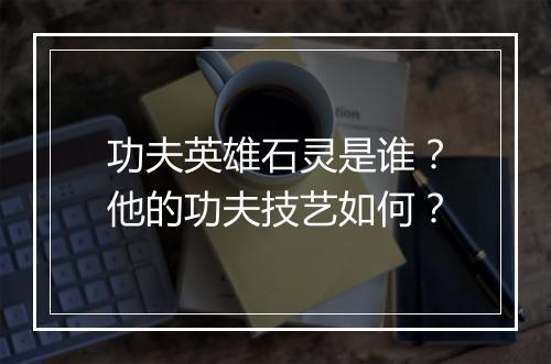 功夫英雄石灵是谁？他的功夫技艺如何？