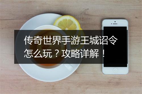传奇世界手游王城诏令怎么玩？攻略详解！
