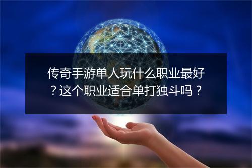 传奇手游单人玩什么职业最好？这个职业适合单打独斗吗？