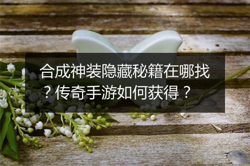 合成神装隐藏秘籍在哪找？传奇手游如何获得？