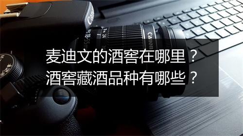 麦迪文的酒窖在哪里？酒窖藏酒品种有哪些？