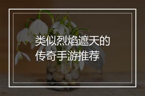 类似烈焰遮天的传奇手游推荐