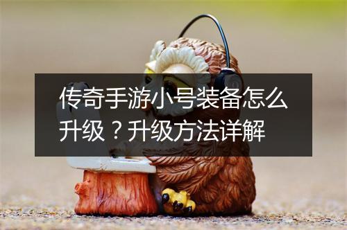 传奇手游小号装备怎么升级？升级方法详解