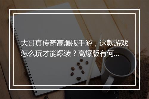 大哥真传奇高爆版手游，这款游戏怎么玩才能爆装？高爆版有何优势？