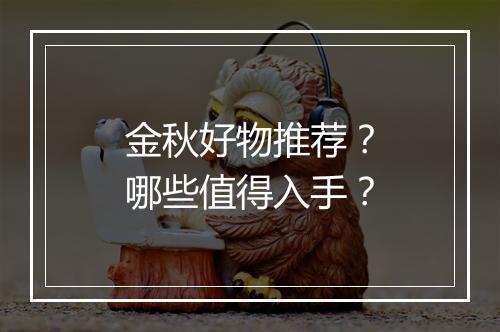金秋好物推荐？哪些值得入手？