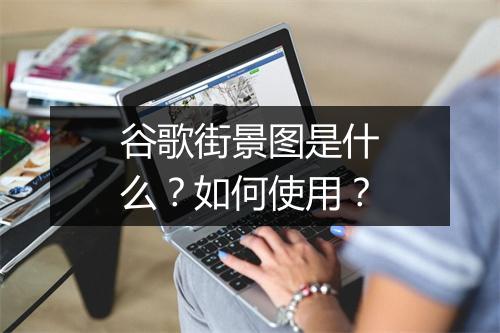 谷歌街景图是什么？如何使用？