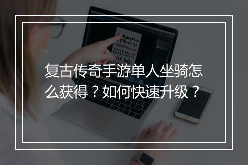 复古传奇手游单人坐骑怎么获得？如何快速升级？