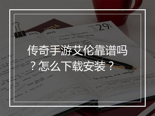传奇手游艾伦靠谱吗？怎么下载安装？