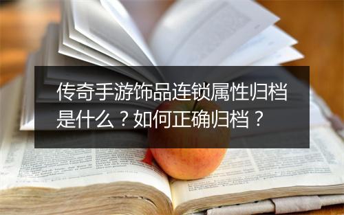 传奇手游饰品连锁属性归档是什么？如何正确归档？