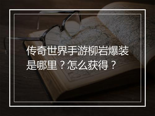 传奇世界手游柳岩爆装是哪里？怎么获得？