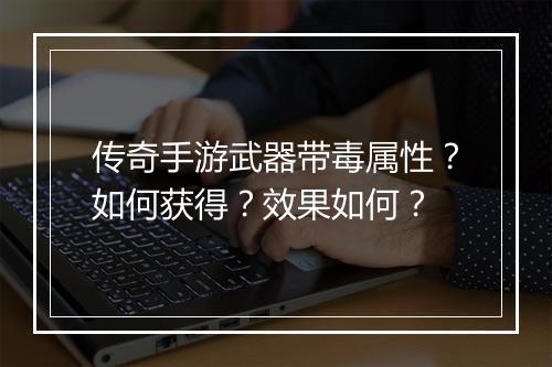 传奇手游武器带毒属性？如何获得？效果如何？